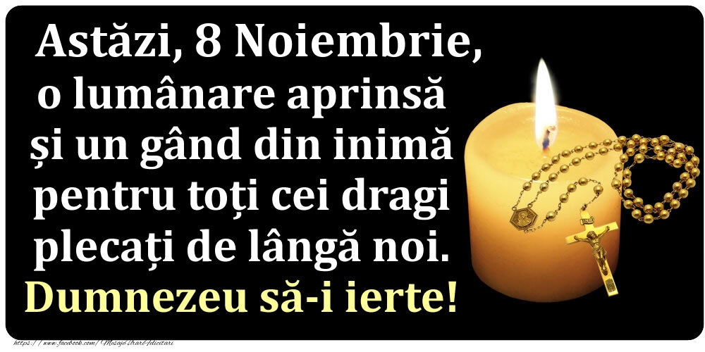 Astăzi, 8 Noiembrie, o lumânare aprinsă  și un gând din inimă pentru toți cei dragi plecați de lângă noi. Dumnezeu să-i ierte!