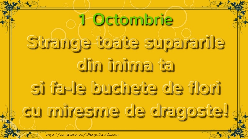 Strange toate supararile din inima ta si fa-le buchete de flori cu miresme de dragoste! Octombrie  1