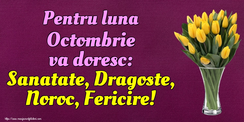 Pentru luna Octombrie va doresc: Sanatate, Dragoste, Noroc, Fericire!