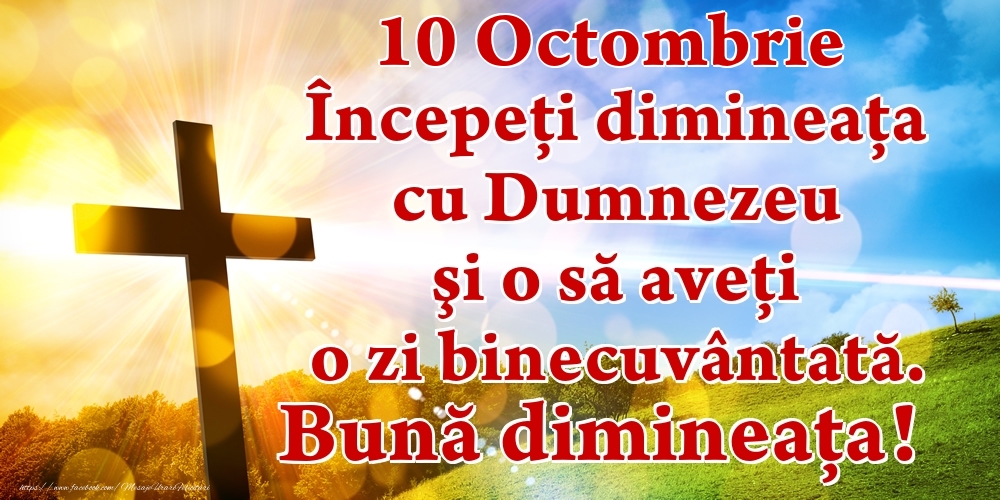 Felicitari de 10 Octombrie - Octombrie 10 Începeți dimineaţa cu Dumnezeu şi o să aveţi o zi binecuvântată. Bună dimineața!