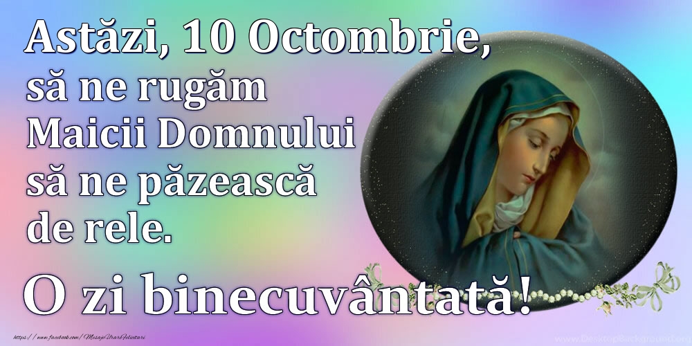 Felicitari de 10 Octombrie - Astăzi, 10 Octombrie, să ne rugăm Maicii Domnului să ne păzească de rele. O zi binecuvântată!
