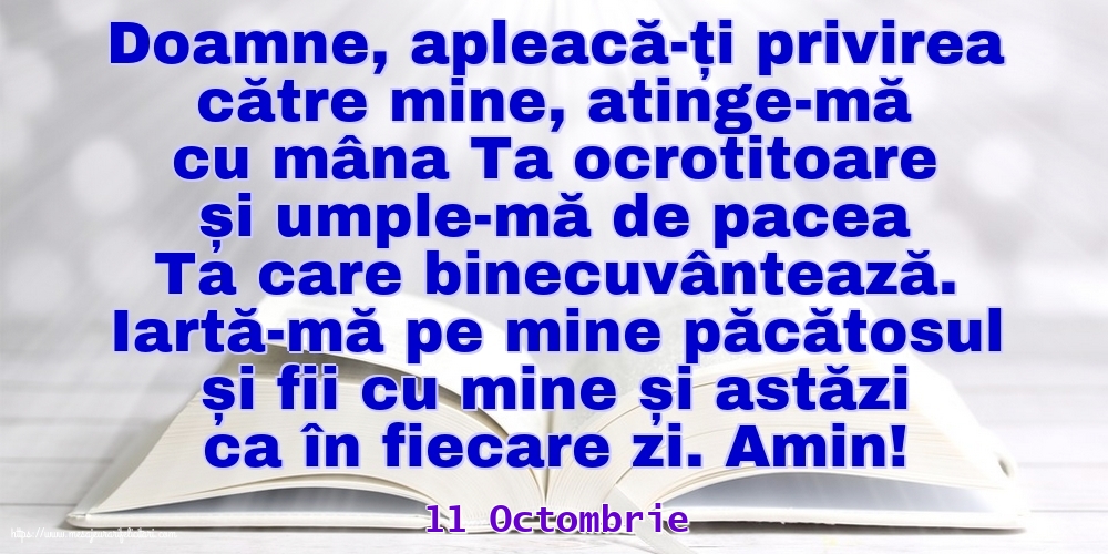 Felicitari de 11 Octombrie - 11 Octombrie - Iartă-mă pe mine păcătosul și fii cu mine și astăzi ca în fiecare zi. Amin!