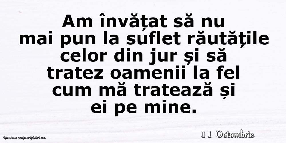 Felicitari de 11 Octombrie - 11 Octombrie - Am învățat să nu mai pun la suflet răutățile