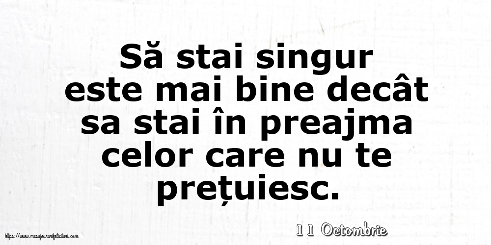 Felicitari de 11 Octombrie - 11 Octombrie - Să stai singur este mai bine decât sa stai în preajma celor care nu te prețuiesc.
