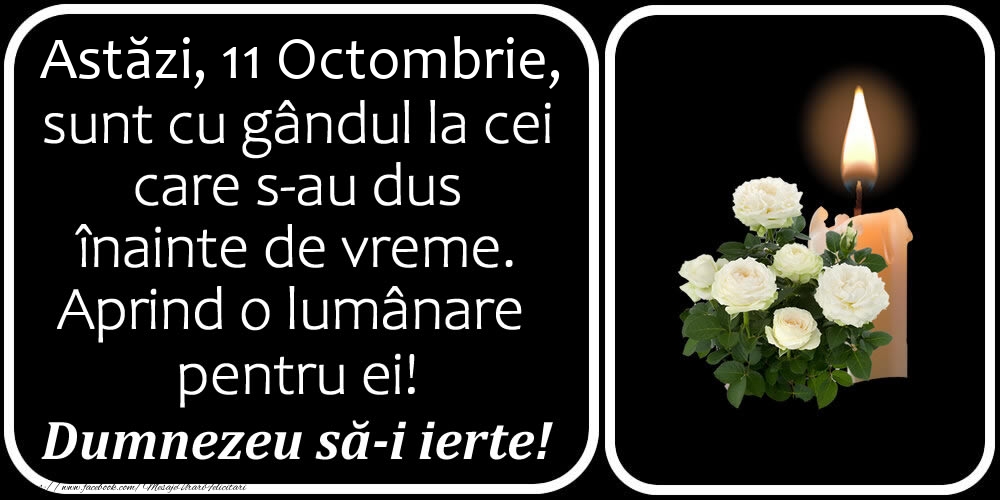 Astăzi, 11 Octombrie, sunt cu gândul la cei care s-au dus înainte de vreme. Aprind o lumânare pentru ei! Dumnezeu să-i ierte!