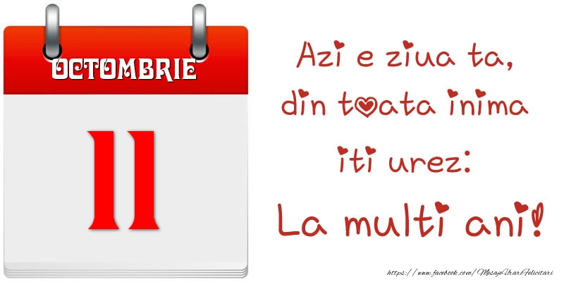 Octombrie 11 Azi e ziua ta, din toata inima iti urez: La multi ani!