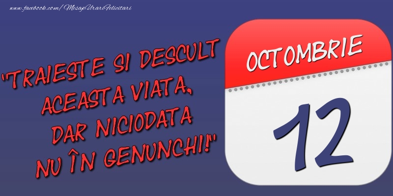 Trăieşte şi desculţ această viaţă, dar niciodată nu în genunchi! 12 Octombrie