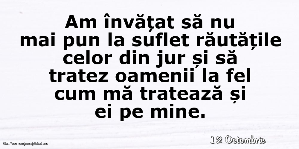Felicitari de 12 Octombrie - 12 Octombrie - Am învățat să nu mai pun la suflet răutățile