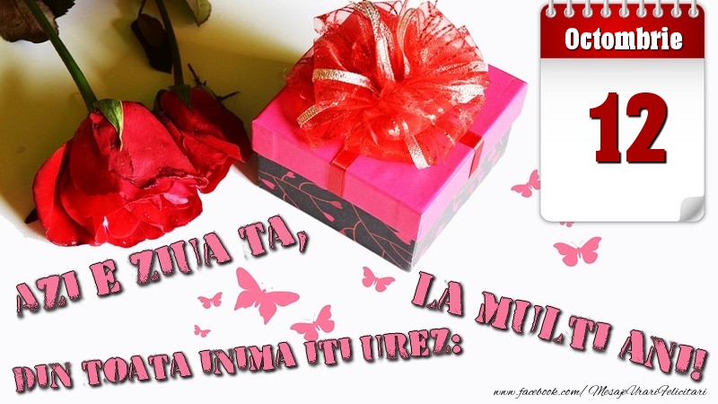 Octombrie 12 Azi e ziua ta, din toata inima iti urez: La multi ani!