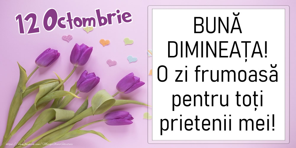 12 Octombrie - BUNĂ DIMINEAȚA! O zi frumoasă pentru toți prietenii mei!