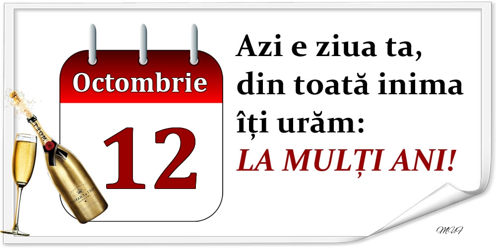 Octombrie 12 Azi e ziua ta, din toată inima îți urăm: LA MULȚI ANI!