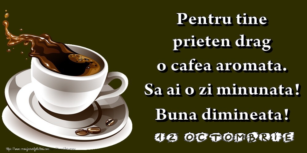 Felicitari de 12 Octombrie - 12.Octombrie -  Pentru tine prieten drag o cafea aromata. Sa ai o zi minunata! Buna dimineata!