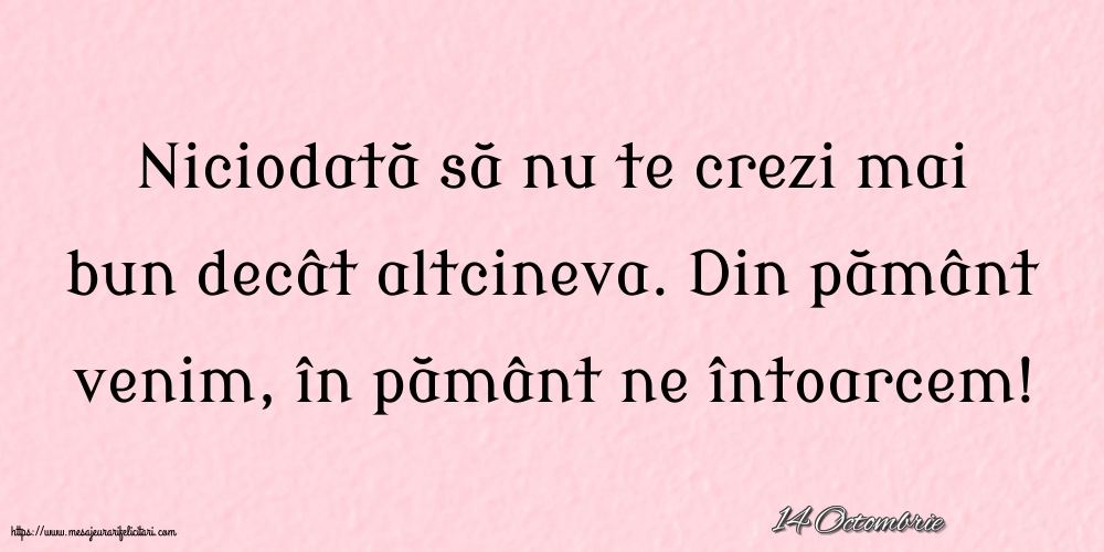 Felicitari de 14 Octombrie - 14 Octombrie - Niciodată să nu te crezi mai bun decât altcineva