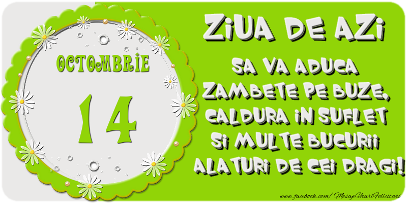 Ziua de azi sa va aduca zambete pe buze, caldura in suflet si multe bucurii alaturi de cei dragi 14 Octombrie!