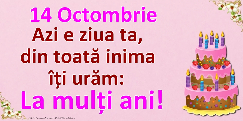 14 Octombrie Azi e ziua ta, din toată inima îți urăm: La mulți ani!