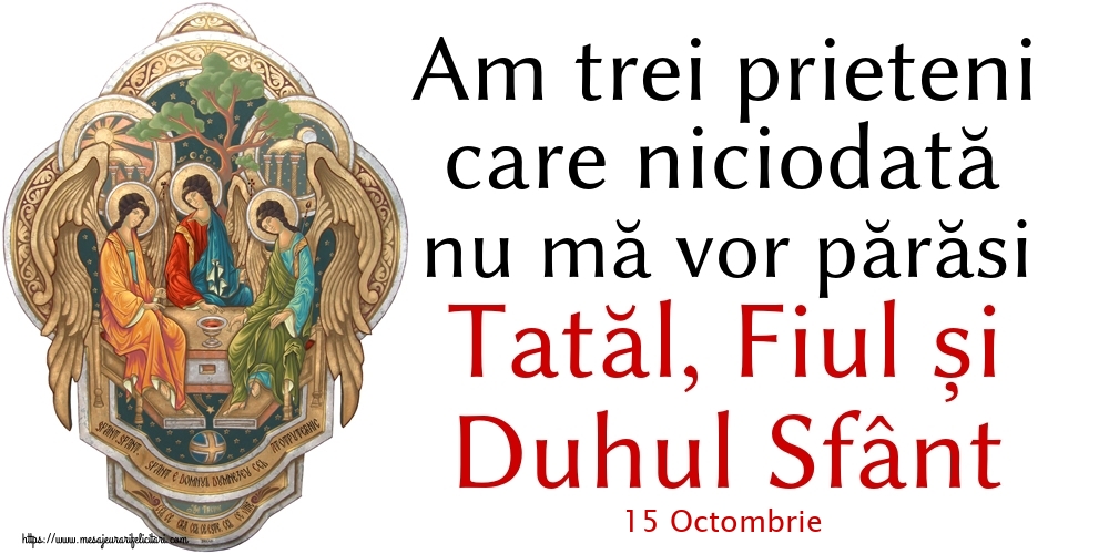 Felicitari de 15 Octombrie - 15 Octombrie - Am trei prieteni care niciodată nu mă vor părăsi Tatăl, Fiul și Duhul Sfânt