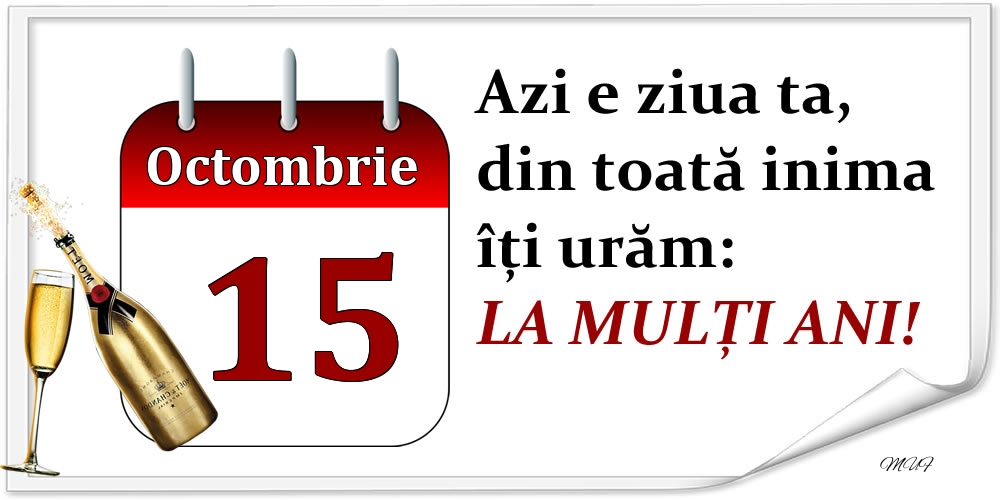 Octombrie 15 Azi e ziua ta, din toată inima îți urăm: LA MULȚI ANI!