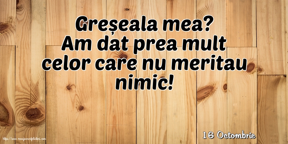 Felicitari de 16 Octombrie - 16 Octombrie - Greșeala mea?