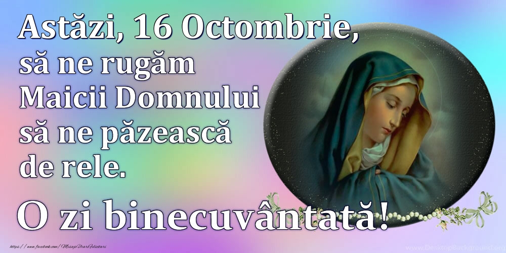 Felicitari de 16 Octombrie - Astăzi, 16 Octombrie, să ne rugăm Maicii Domnului să ne păzească de rele. O zi binecuvântată!