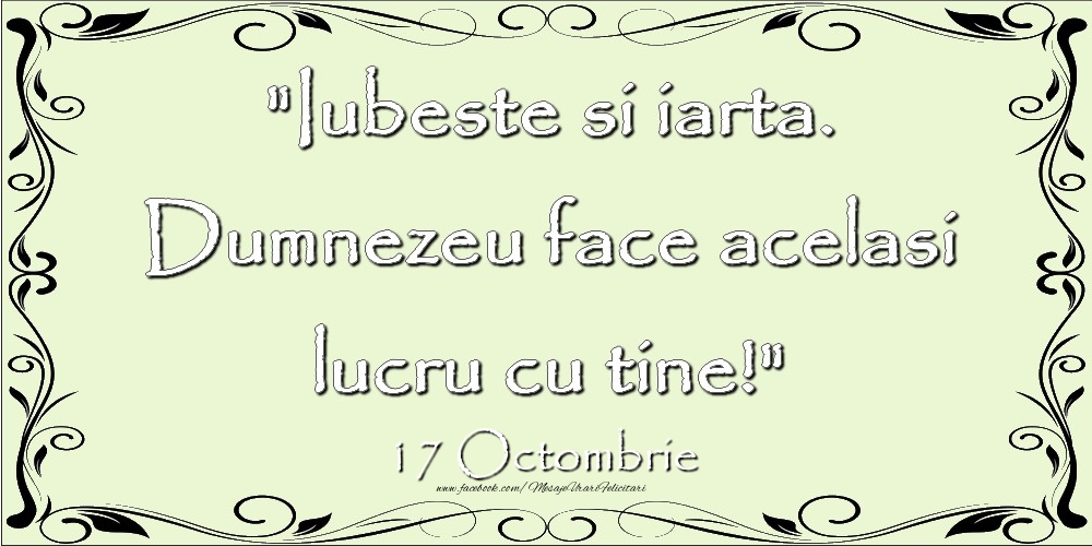 Felicitari de 17 Octombrie - Iubeste si iarta. Dumnezeu face acelaşi lucru cu tine! 17Octombrie