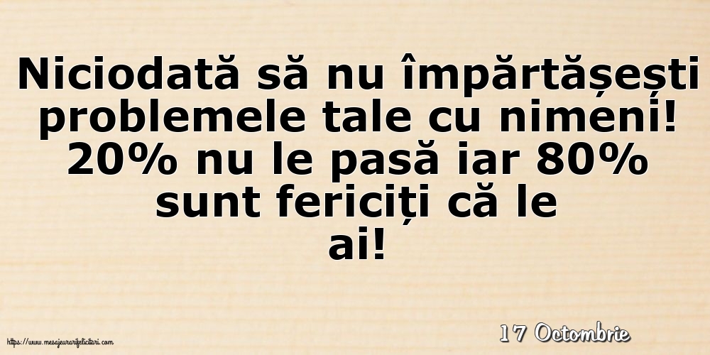 Felicitari de 17 Octombrie - 17 Octombrie - Niciodată să nu împărtășești problemele tale cu nimeni!