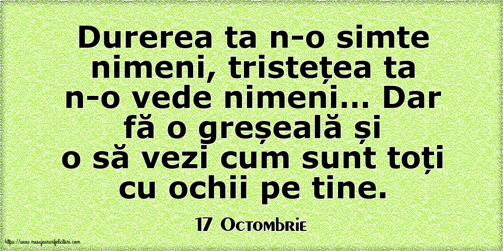 Felicitari de 17 Octombrie - 17 Octombrie - Durerea ta n-o simte nimeni, tristețea ta n-o vede nimeni…