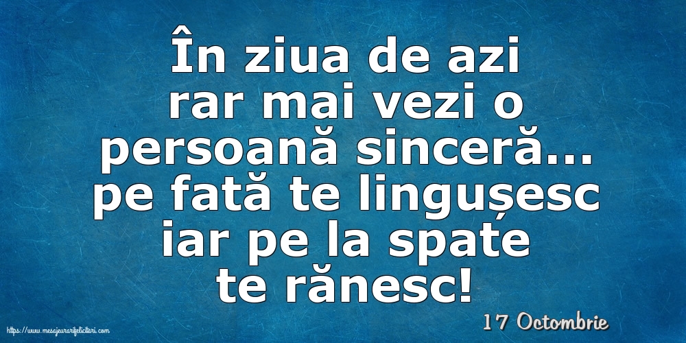 Felicitari de 17 Octombrie - 17 Octombrie - În ziua de azi rar mai vezi o persoană sinceră