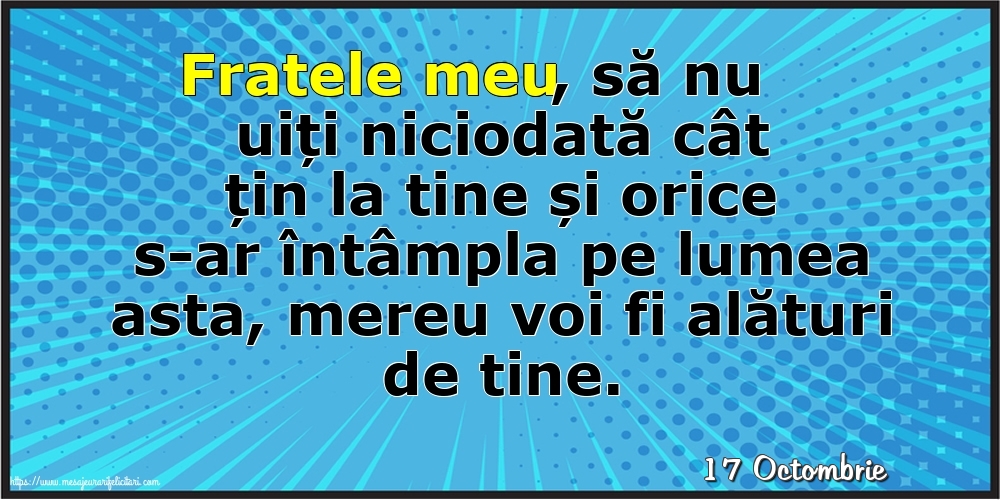 Felicitari de 17 Octombrie - 17 Octombrie - Fratele meu, să nu uiți niciodată cât țin la tine!
