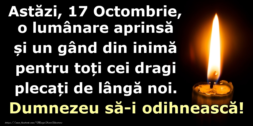 Astăzi, 17 Octombrie, o lumânare aprinsă  și un gând din inimă pentru toți cei dragi plecați de lângă noi. Dumnezeu să-i odihnească!