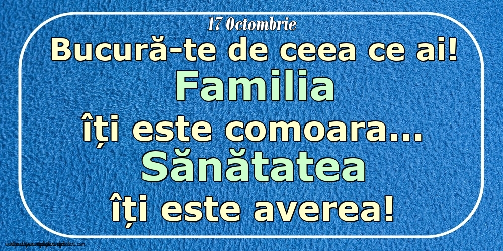 Mesajul zilei 17 Octombrie Bucură-te de ceea ce ai! Familia îți este comoara... Sănătatea îți este averea! Imagini despre si pentru Familie.