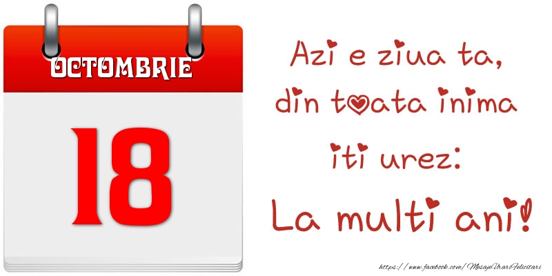 Octombrie 18 Azi e ziua ta, din toata inima iti urez: La multi ani!