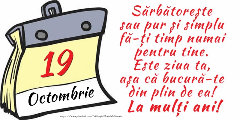 19 Octombrie - Sărbătorește sau pur și simplu fă-ți timp numai pentru tine. Este ziua ta, așa că bucură-te din plin de ea! La mulți ani!