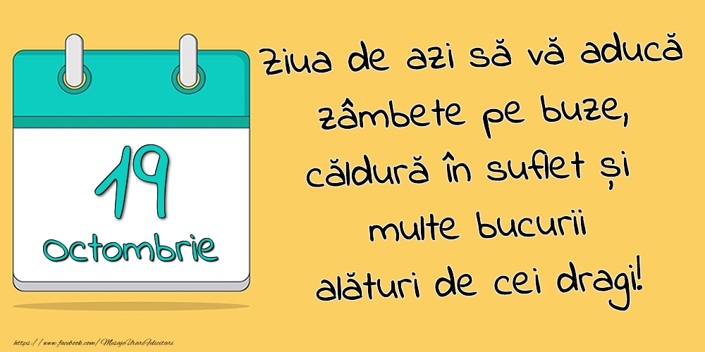 19.Octombrie - Ziua de azi să vă aducă zâmbete pe buze, căldură în suflet și multe bucurii alături de cei dragi!