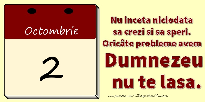Nu inceta niciodata sa crezi si sa speri. Oricâte probleme avem Dumnezeu nu te lasa. 2Octombrie