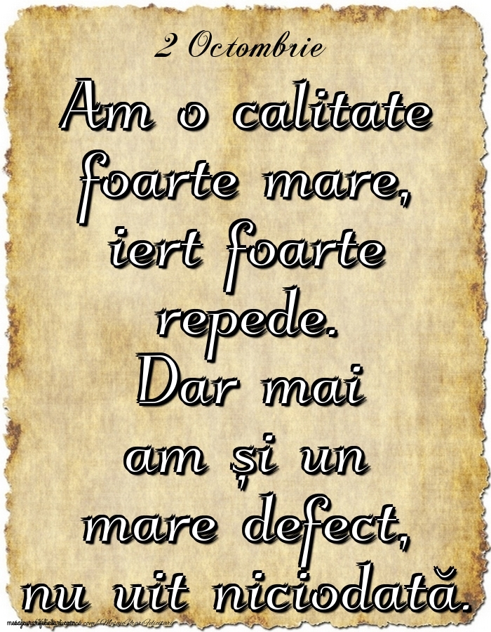 2.Octombrie Am o calitate foarte mare, iert foarte repede. Dar mai am și un mare defect, nu uit niciodată.