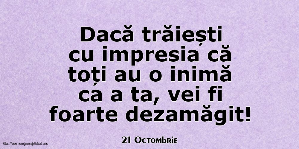 Felicitari de 21 Octombrie - 21 Octombrie - Dacă trăiești cu impresia că toți au o inimă ca a ta, vei fi foarte dezamăgit!