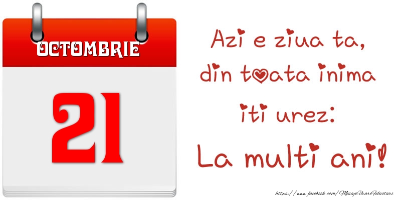 Octombrie 21 Azi e ziua ta, din toata inima iti urez: La multi ani!
