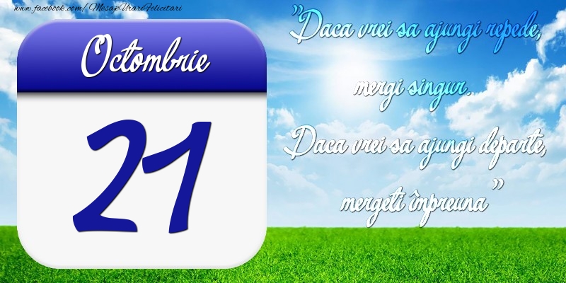 Octombrie 21 Dacă vrei să ajungi repede, mergi singur. Dacă vrei să ajungi departe, mergeţi împreună