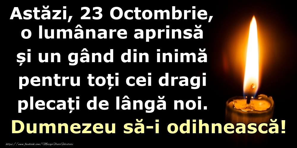 Astăzi, 23 Octombrie, o lumânare aprinsă  și un gând din inimă pentru toți cei dragi plecați de lângă noi. Dumnezeu să-i odihnească!