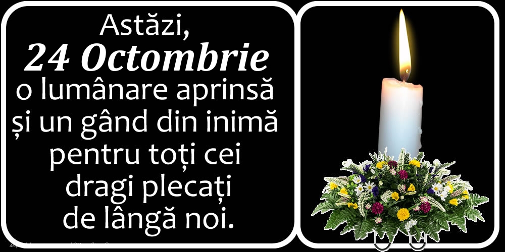 Felicitari de 24 Octombrie - Astăzi, 24 Octombrie, o lumânare aprinsă  și un gând din inimă pentru toți cei dragi plecați de lângă noi. Dumnezeu să-i ierte!