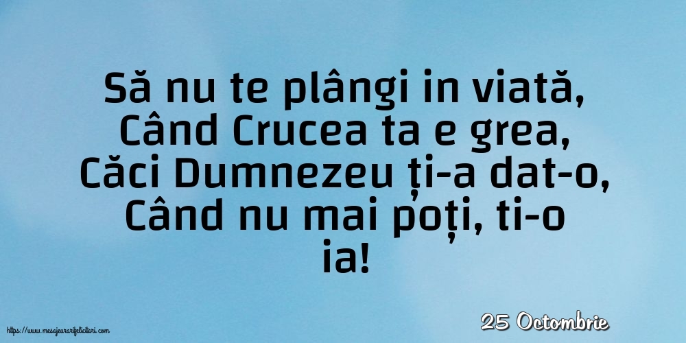 Felicitari de 25 Octombrie - 25 Octombrie - Să nu te plângi in viată