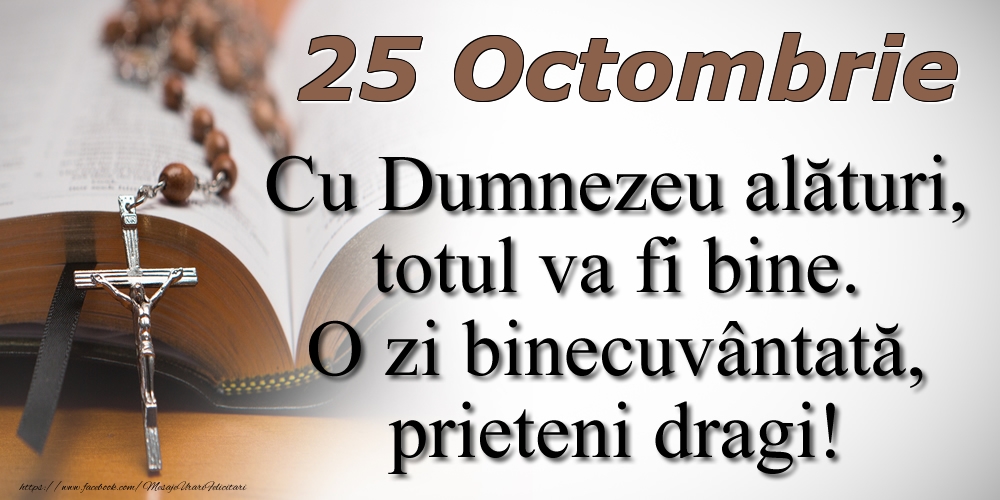 25 Octombrie Cu Dumnezeu alături, totul va fi bine. O zi binecuvântată, prieteni dragi!