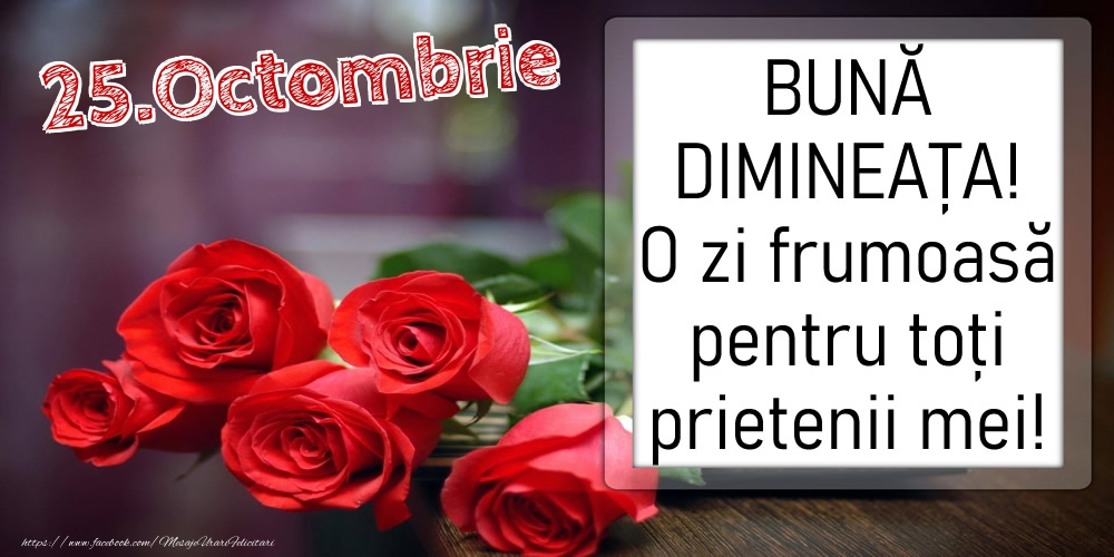 25 Octombrie - BUNĂ DIMINEAȚA! O zi frumoasă pentru toți prietenii mei!