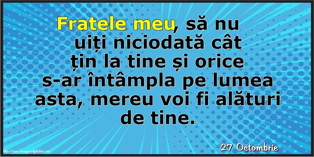 Felicitari de 27 Octombrie - 27 Octombrie - Fratele meu, să nu uiți niciodată cât țin la tine!