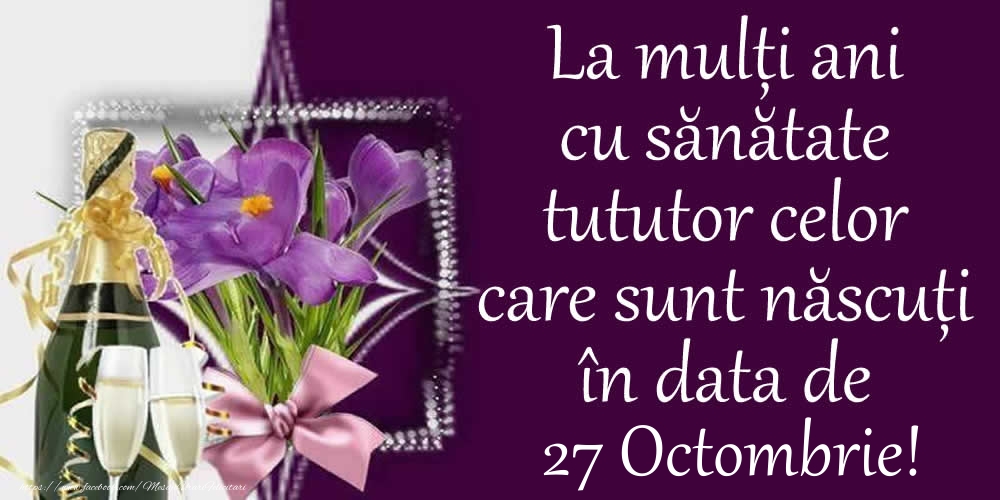 Felicitari de 27 Octombrie - La mulți ani cu sănătate tututor celor care sunt născuți în data de 27 Octombrie!