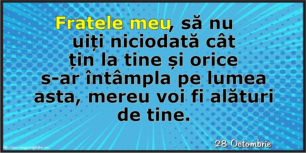 Felicitari de 28 Octombrie - 28 Octombrie - Fratele meu, să nu uiți niciodată cât țin la tine!
