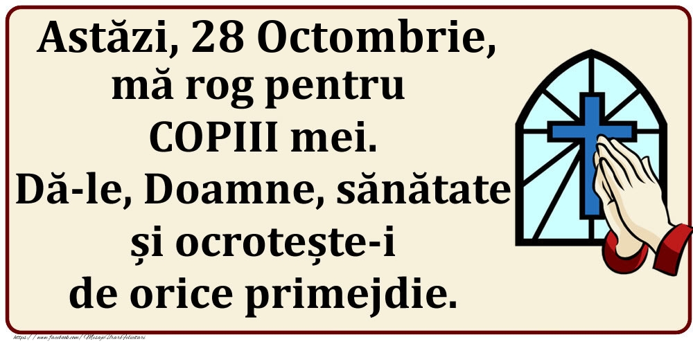 Felicitari de 28 Octombrie - Astăzi, 28 Octombrie, mă rog pentru COPIII mei. Dă-le, Doamne, sănătate și ocrotește-i de orice primejdie.