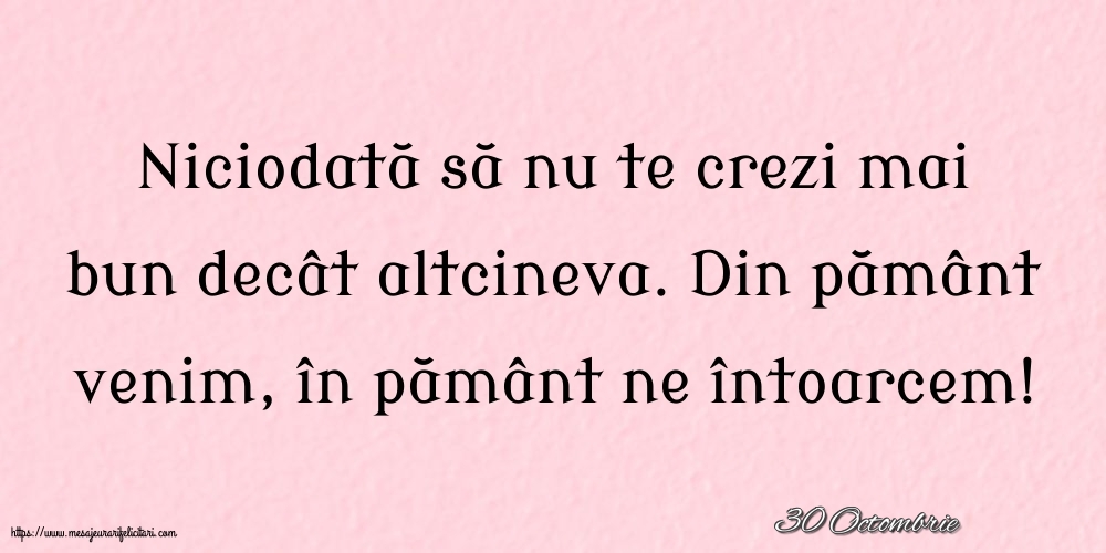 Felicitari de 30 Octombrie - 30 Octombrie - Niciodată să nu te crezi mai bun decât altcineva