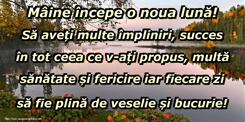 Felicitari de 31 Octombrie - Mâine începe o noua lună! Să aveți multe împliniri, succes în tot ceea ce v-ați propus, multă sănătate și fericire iar fiecare zi să fie plină de veselie și bucurie!