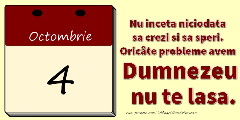 Nu inceta niciodata sa crezi si sa speri. Oricâte probleme avem Dumnezeu nu te lasa. 4Octombrie